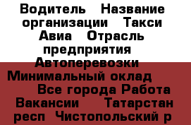 Водитель › Название организации ­ Такси Авиа › Отрасль предприятия ­ Автоперевозки › Минимальный оклад ­ 60 000 - Все города Работа » Вакансии   . Татарстан респ.,Чистопольский р-н